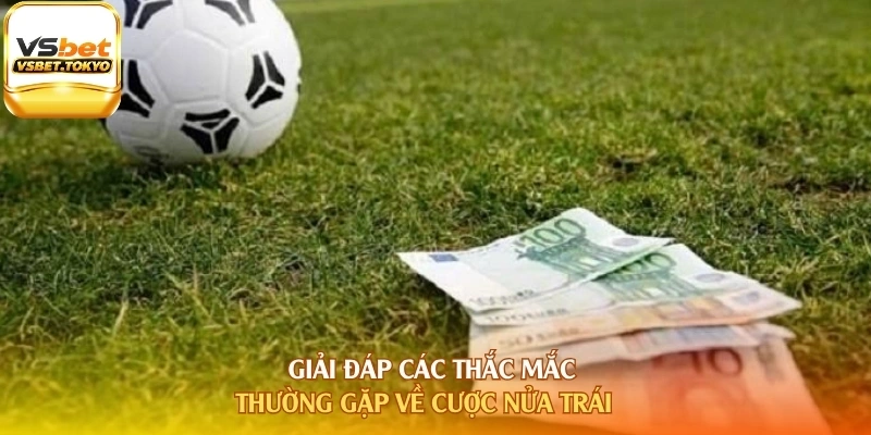 Giải đáp các thắc mắc thường gặp về cược nửa trái