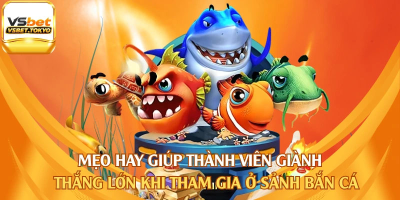 Mẹo hay giúp thành viên giành thắng lớn khi tham gia ở sảnh bắn cá