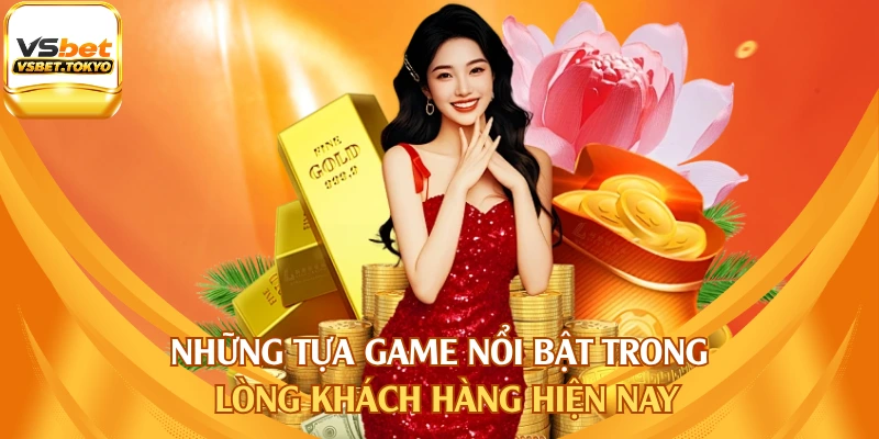 Những tựa game nổi bật trong lòng khách hàng hiện nay