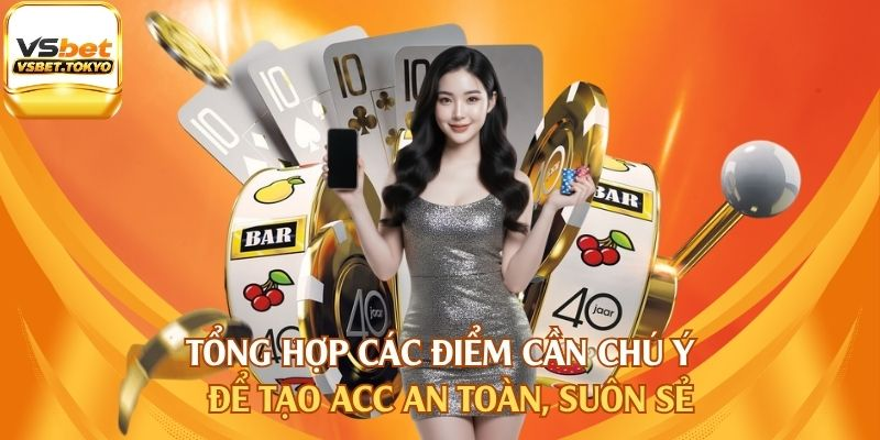 Tổng hợp các điểm cần chú ý để tạo acc an toàn, suôn sẻ 